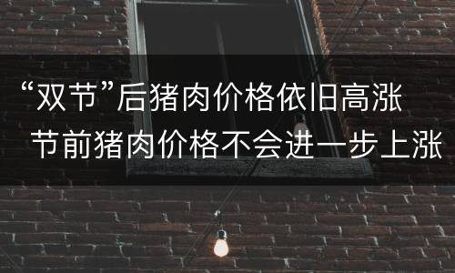 “双节”后猪肉价格依旧高涨 节前猪肉价格不会进一步上涨