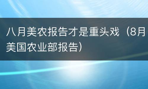 八月美农报告才是重头戏（8月美国农业部报告）