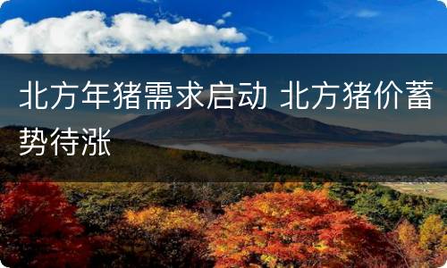 北方年猪需求启动 北方猪价蓄势待涨