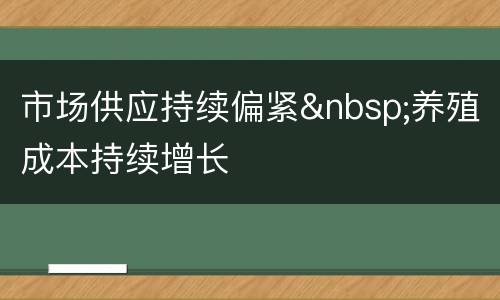 市场供应持续偏紧&nbsp;养殖成本持续增长