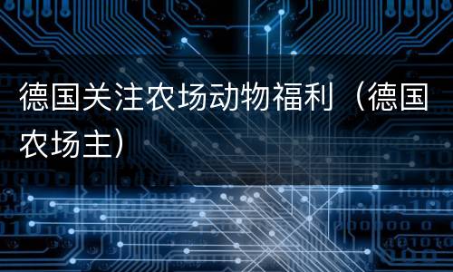 德国关注农场动物福利（德国农场主）