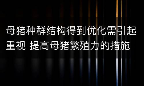 母猪种群结构得到优化需引起重视 提高母猪繁殖力的措施