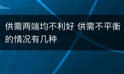 供需两端均不利好 供需不平衡的情况有几种