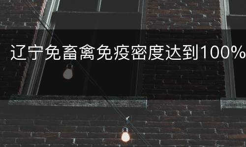 辽宁免畜禽免疫密度达到100%