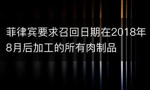 菲律宾要求召回日期在2018年8月后加工的所有肉制品