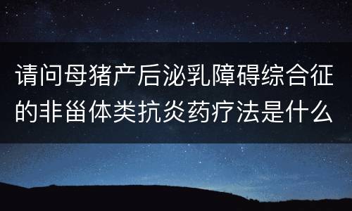 请问母猪产后泌乳障碍综合征的非甾体类抗炎药疗法是什么？