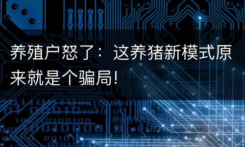 养殖户怒了：这养猪新模式原来就是个骗局!