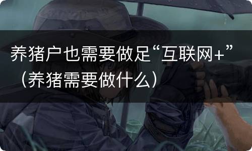 养猪户也需要做足“互联网+”（养猪需要做什么）