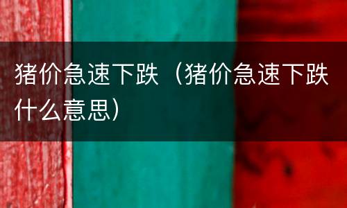 猪价急速下跌（猪价急速下跌什么意思）