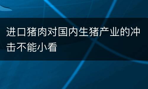 进口猪肉对国内生猪产业的冲击不能小看