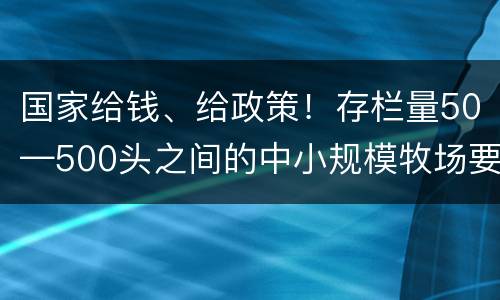 国家给钱、给政策！存栏量50—500头之间的中小规模牧场要享福了