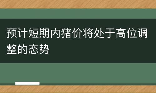 预计短期内猪价将处于高位调整的态势