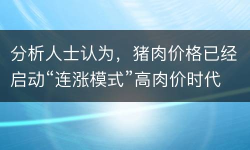 分析人士认为，猪肉价格已经启动“连涨模式”高肉价时代正在逼近