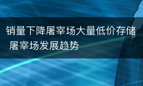 销量下降屠宰场大量低价存储 屠宰场发展趋势
