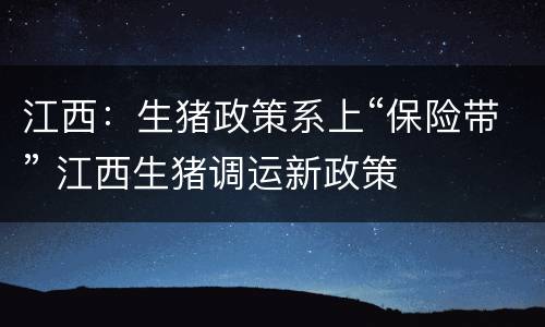 江西：生猪政策系上“保险带” 江西生猪调运新政策