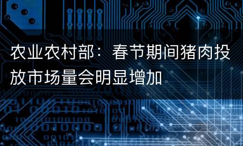农业农村部：春节期间猪肉投放市场量会明显增加