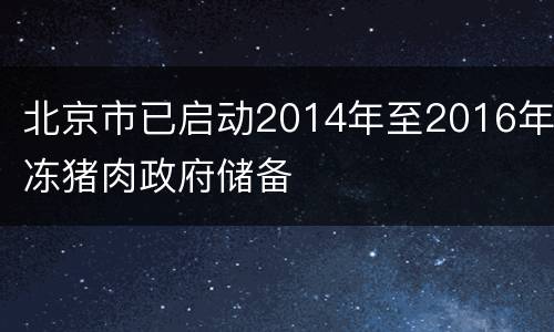 北京市已启动2014年至2016年冻猪肉政府储备