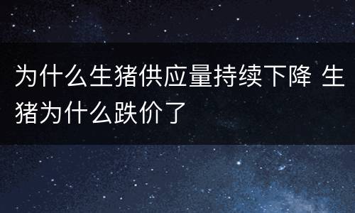 为什么生猪供应量持续下降 生猪为什么跌价了