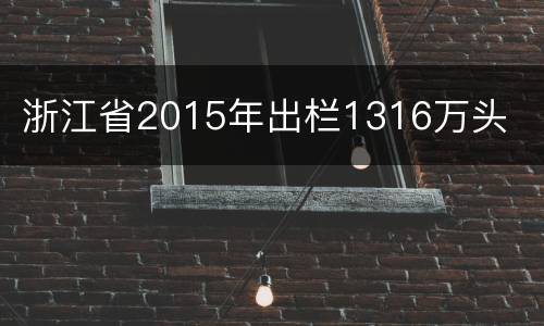 浙江省2015年出栏1316万头