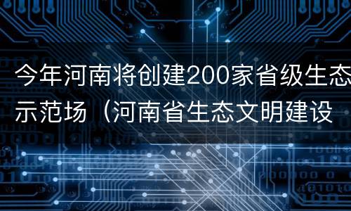 今年河南将创建200家省级生态示范场（河南省生态文明建设示范县）