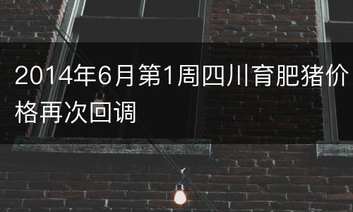 2014年6月第1周四川育肥猪价格再次回调
