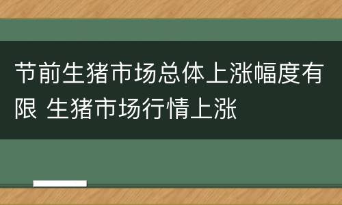 节前生猪市场总体上涨幅度有限 生猪市场行情上涨