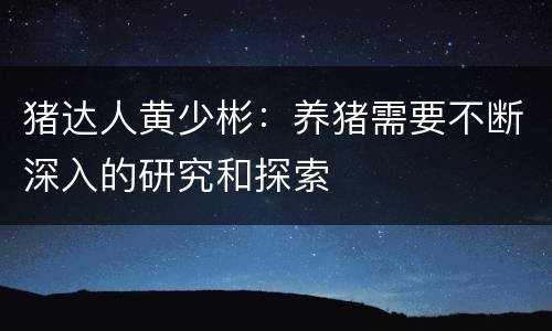 猪达人黄少彬：养猪需要不断深入的研究和探索