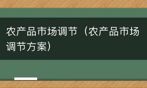 农产品市场调节（农产品市场调节方案）