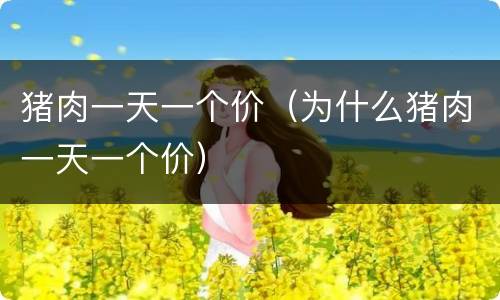 猪肉一天一个价（为什么猪肉一天一个价）