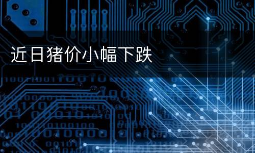 近日猪价小幅下跌