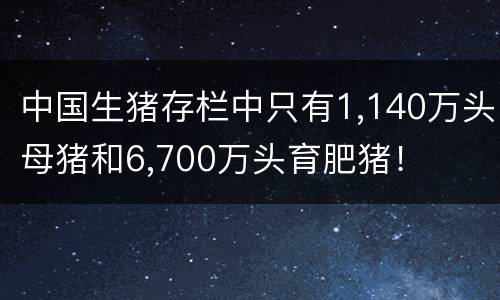 中国生猪存栏中只有1,140万头母猪和6,700万头育肥猪！
