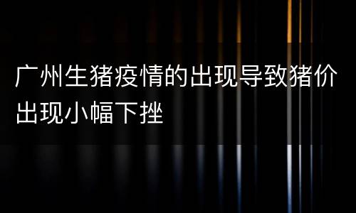 广州生猪疫情的出现导致猪价出现小幅下挫