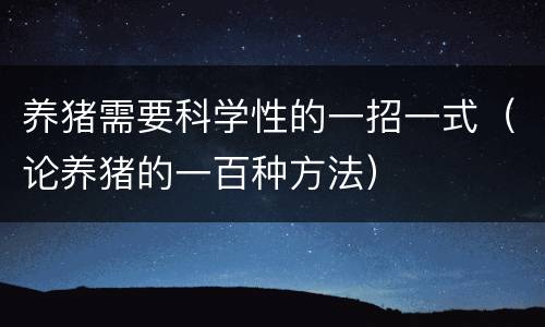 养猪需要科学性的一招一式（论养猪的一百种方法）