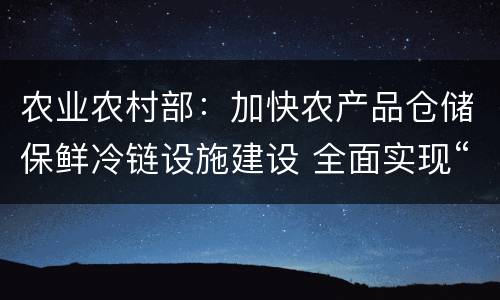 农业农村部：加快农产品仓储保鲜冷链设施建设 全面实现“调猪”