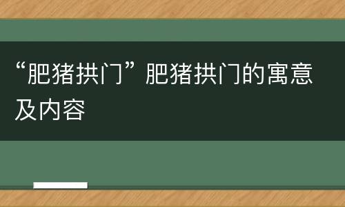 “肥猪拱门” 肥猪拱门的寓意及内容