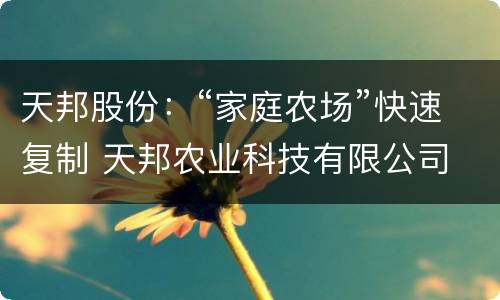 天邦股份：“家庭农场”快速复制 天邦农业科技有限公司