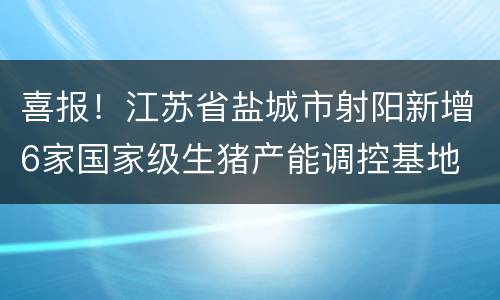 喜报!江苏省盐城市射阳新增6家国家级生猪产能调控基地