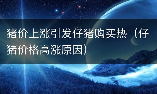 猪价上涨引发仔猪购买热（仔猪价格高涨原因）