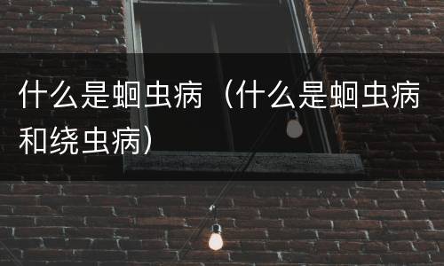 什么是蛔虫病（什么是蛔虫病和绕虫病）