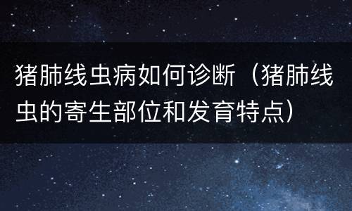 猪肺线虫病如何诊断（猪肺线虫的寄生部位和发育特点）