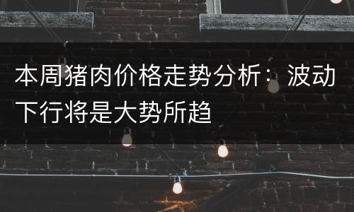 本周猪肉价格走势分析：波动下行将是大势所趋