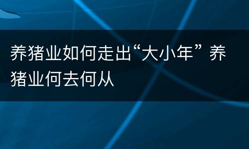 养猪业如何走出“大小年” 养猪业何去何从