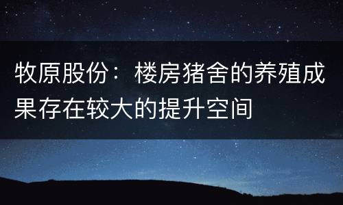牧原股份：楼房猪舍的养殖成果存在较大的提升空间