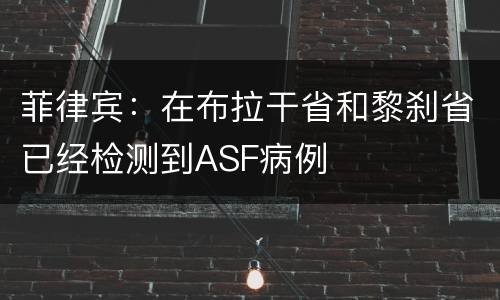 菲律宾：在布拉干省和黎刹省已经检测到ASF病例