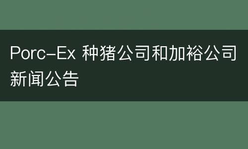 Porc-Ex 种猪公司和加裕公司新闻公告