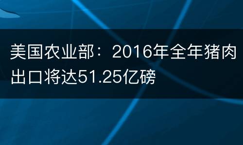 美国农业部：2016年全年猪肉出口将达51.25亿磅