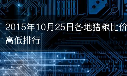 2015年10月25日各地猪粮比价高低排行