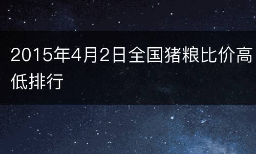2015年4月2日全国猪粮比价高低排行