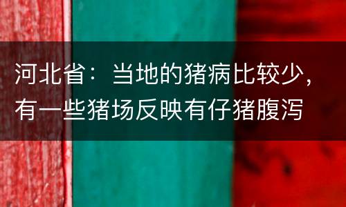 河北省：当地的猪病比较少，有一些猪场反映有仔猪腹泻