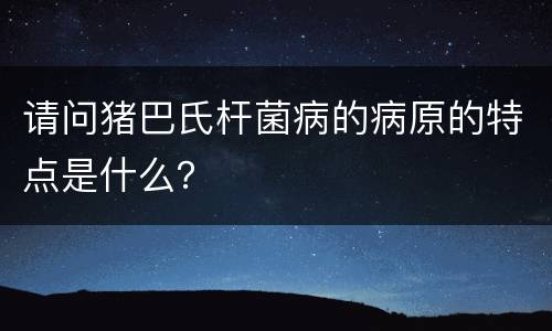 请问猪巴氏杆菌病的病原的特点是什么？